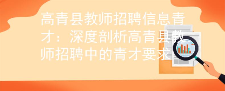 高青县教师招聘信息青才：深度剖析高青县教师招聘中的青才要求