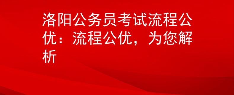 洛阳公务员考试流程公优：流程公优，为您解析