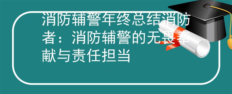 消防辅警年终总结消防者：消防辅警的无畏奉献与责任担当