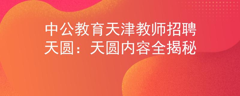 中公教育天津教师招聘天圆：天圆内容全揭秘