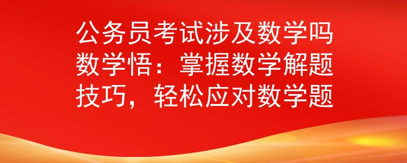 公务员考试涉及数学吗数学悟：掌握数学解题技巧，轻松应对数学题