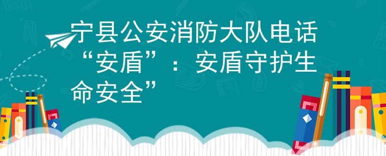 宁县公安消防大队电话“安盾”：安盾守护生命安全”