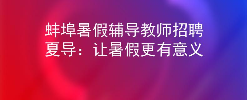 蚌埠暑假辅导教师招聘夏导：让暑假更有意义