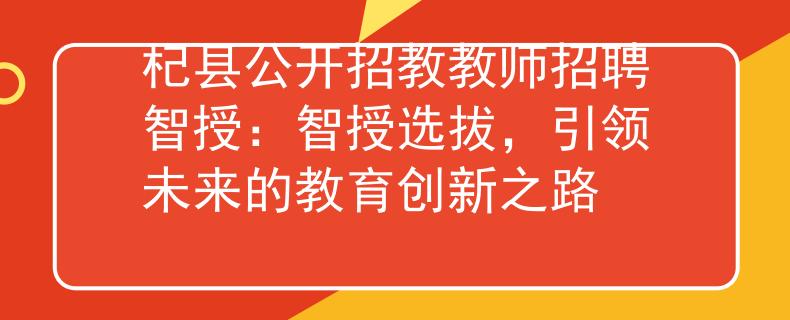 杞县公开招教教师招聘智授：智授选拔，引领未来的教育创新之路