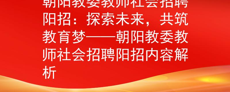 朝阳教委教师社会招聘阳招：探索未来，共筑教育梦——朝阳教委教师社会招聘阳招内容解析