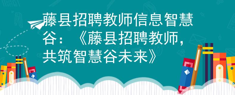 藤县招聘教师信息智慧谷：《藤县招聘教师，共筑智慧谷未来》