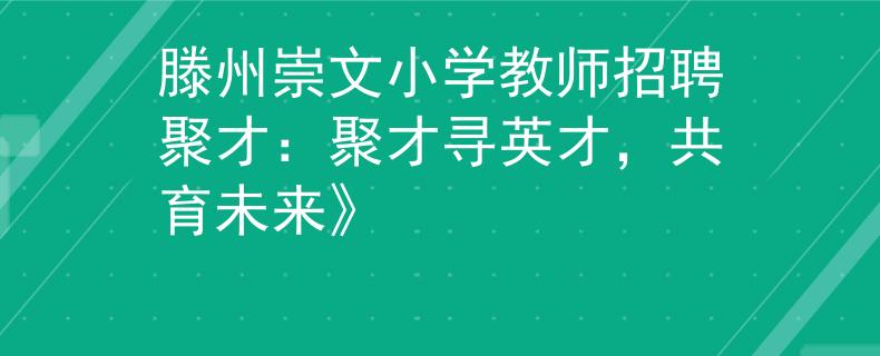 滕州崇文小学教师招聘聚才：聚才寻英才，共育未来》