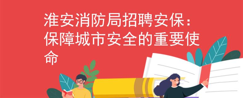 淮安消防局招聘安保：保障城市安全的重要使命