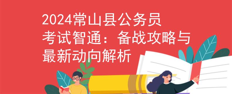 2024常山县公务员考试智通：备战攻略与最新动向解析