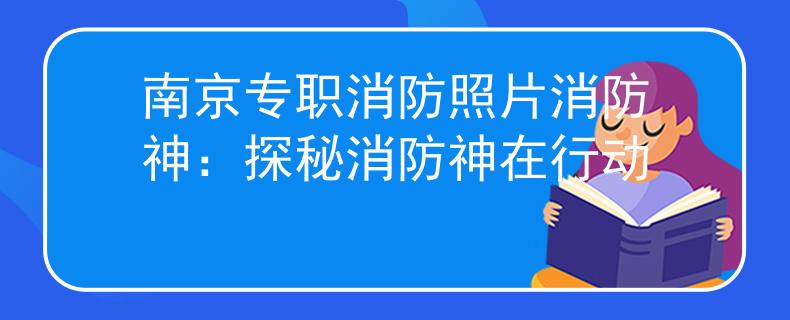 南京专职消防照片消防神：探秘消防神在行动