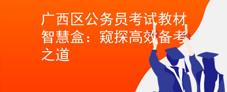 广西区公务员考试教材智慧盒：窥探高效备考之道