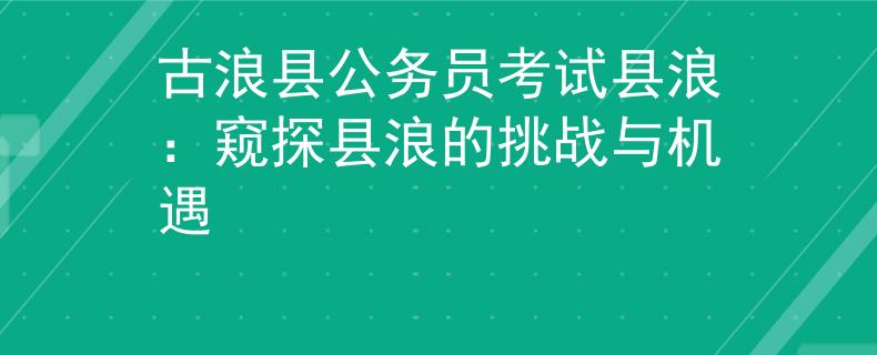 古浪县公务员考试县浪：窥探县浪的挑战与机遇