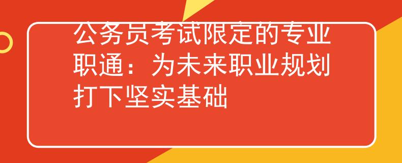 公务员考试限定的专业职通：为未来职业规划打下坚实基础