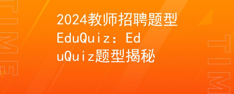 2024教师招聘题型EduQuiz：EduQuiz题型揭秘
