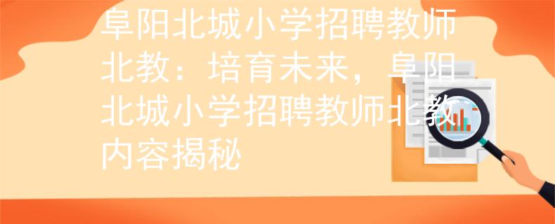 阜阳北城小学招聘教师北教：培育未来，阜阳北城小学招聘教师北教内容揭秘