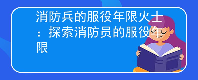 消防兵的服役年限火士：探索消防员的服役年限