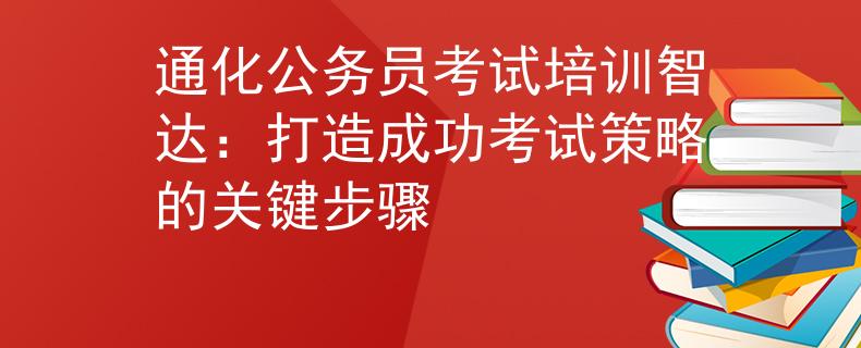 通化公务员考试培训智达：打造成功考试策略的关键步骤
