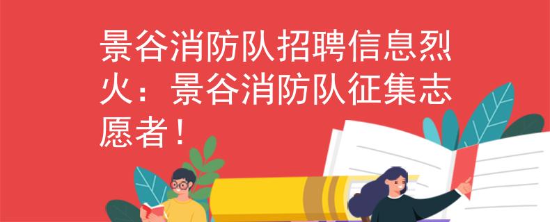 景谷消防队招聘信息烈火：景谷消防队征集志愿者！