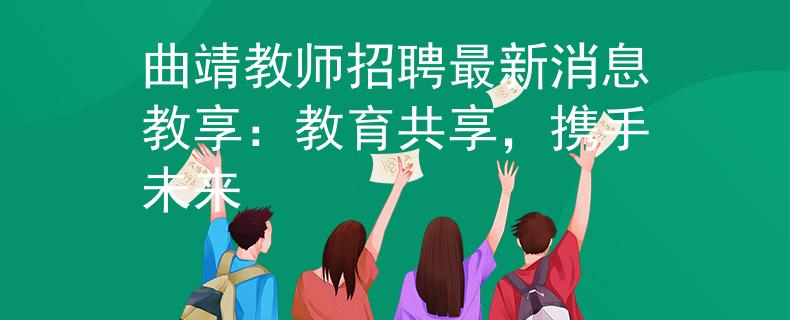 曲靖教师招聘最新消息教享：教育共享，携手未来