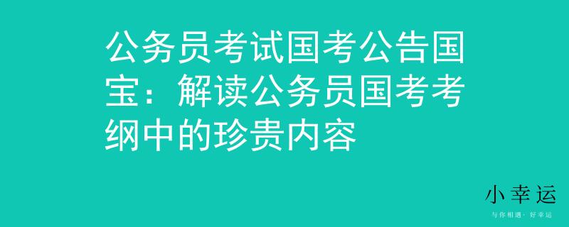 公务员考试国考公告国宝：解读公务员国考考纲中的珍贵内容