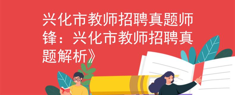 兴化市教师招聘真题师锋：兴化市教师招聘真题解析》