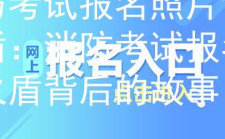 消防考试报名照片背景火盾：消防考试报名背景火盾背后的故事