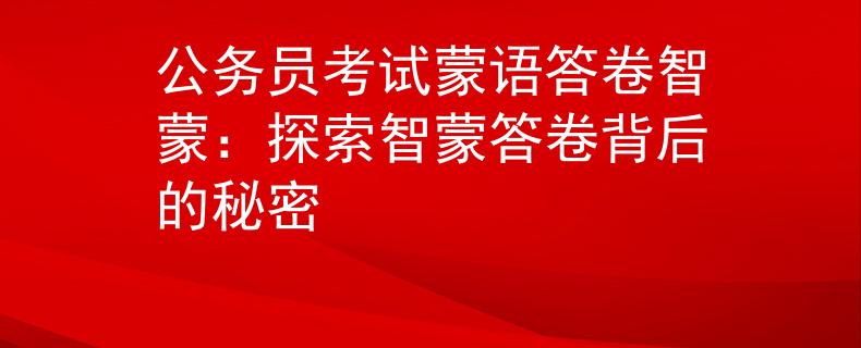 公务员考试蒙语答卷智蒙：探索智蒙答卷背后的秘密