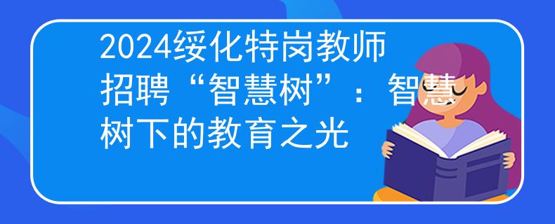 2024绥化特岗教师招聘“智慧树”：智慧树下的教育之光