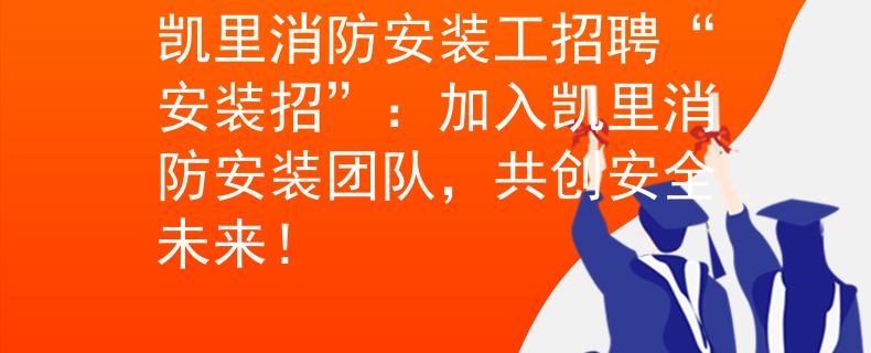 凯里消防安装工招聘“安装招”：加入凯里消防安装团队，共创安全未来！