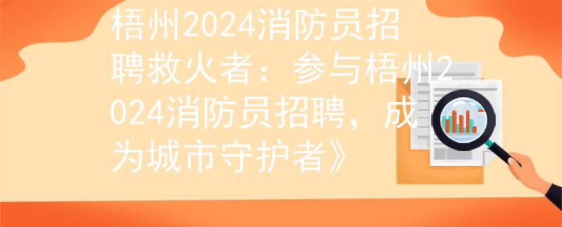 梧州2024消防员招聘救火者：参与梧州2024消防员招聘，成为城市守护者》