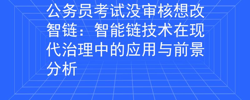 公务员考试没审核想改智链：智能链技术在现代治理中的应用与前景分析