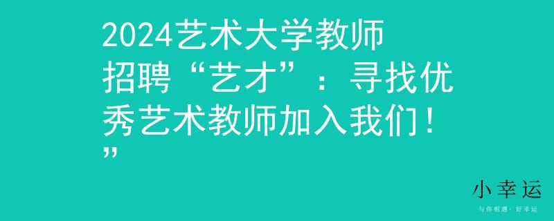 2024艺术大学教师招聘“艺才”：寻找优秀艺术教师加入我们！”