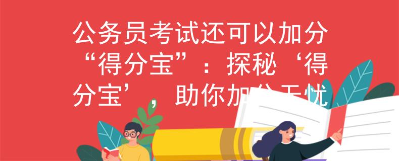 公务员考试还可以加分“得分宝”：探秘‘得分宝’，助你加分无忧