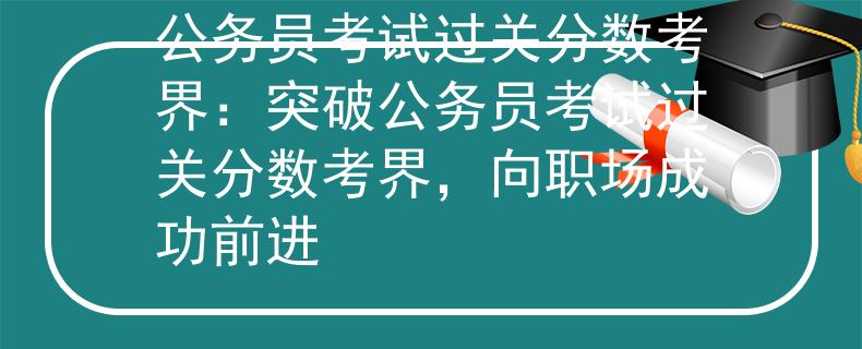 公务员考试过关分数考界：突破公务员考试过关分数考界，向职场成功前进