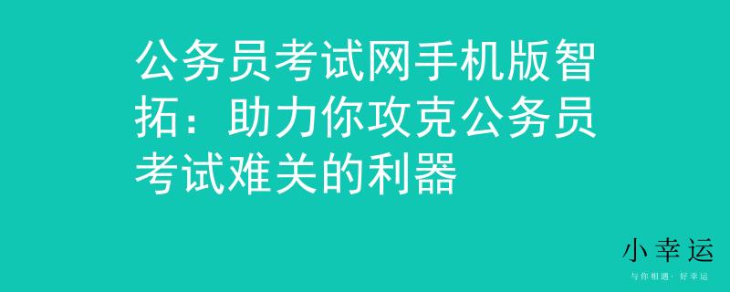公务员考试网手机版智拓：助力你攻克公务员考试难关的利器