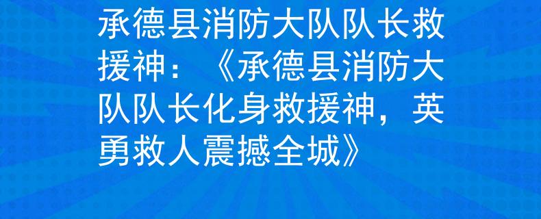 承德县消防大队队长救援神：《承德县消防大队队长化身救援神，英勇救人震撼全城》