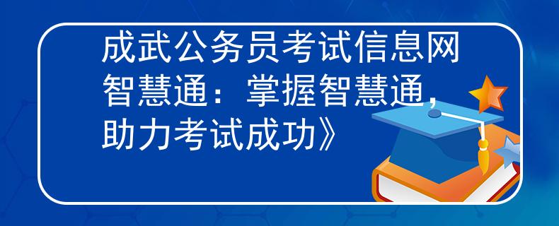 成武公务员考试信息网智慧通：掌握智慧通，助力考试成功》