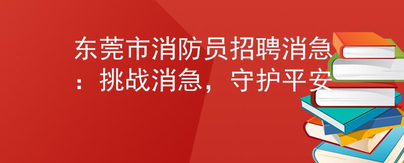 东莞市消防员招聘消急：挑战消急，守护平安