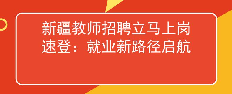 新疆教师招聘立马上岗速登：就业新路径启航
