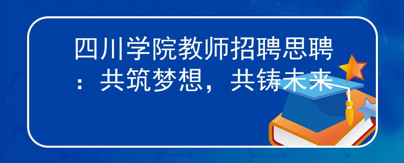四川学院教师招聘思聘：共筑梦想，共铸未来