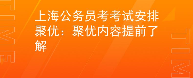 上海公务员考考试安排聚优：聚优内容提前了解