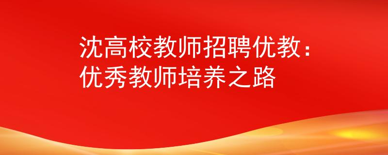 沈高校教师招聘优教：优秀教师培养之路