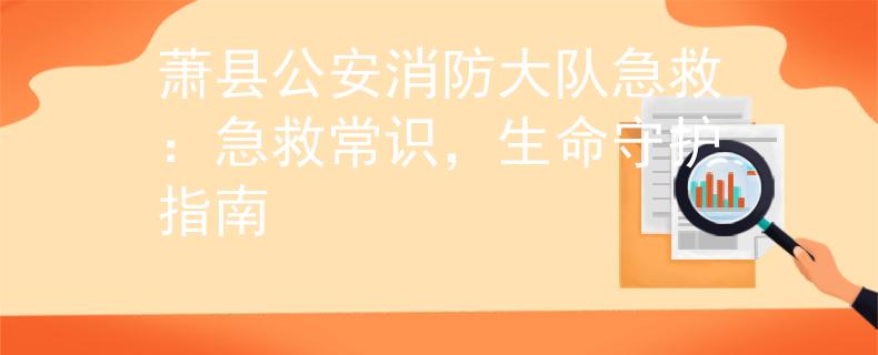 萧县公安消防大队急救：急救常识，生命守护指南