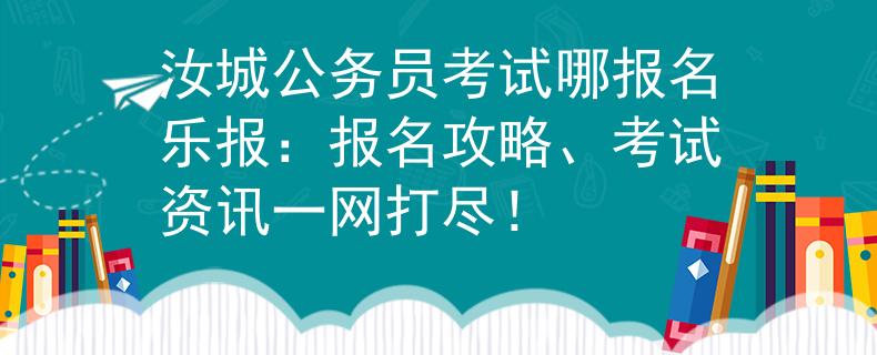 汝城公务员考试哪报名乐报：报名攻略、考试资讯一网打尽！