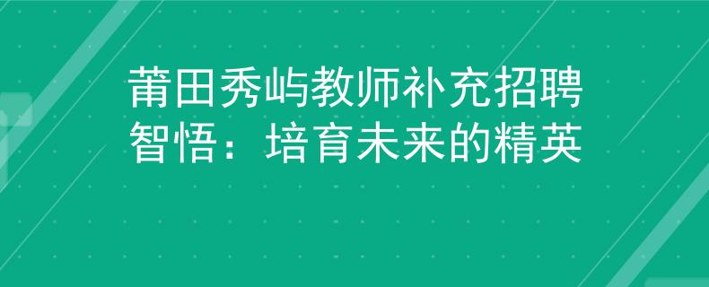 莆田秀屿教师补充招聘智悟：培育未来的精英