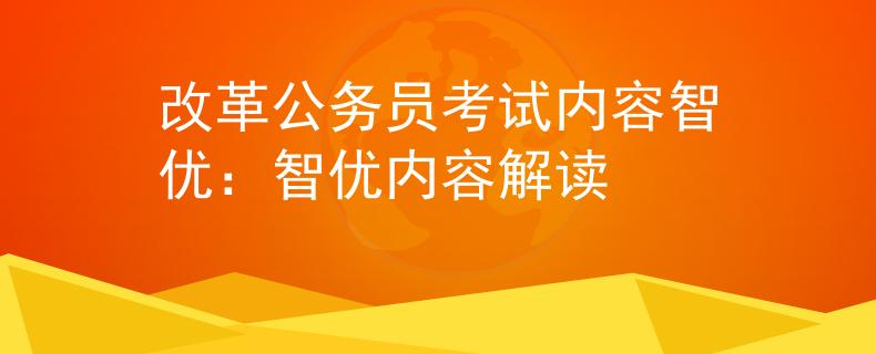 改革公务员考试内容智优：智优内容解读