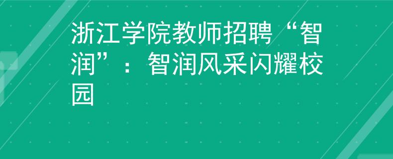 浙江学院教师招聘“智润”：智润风采闪耀校园