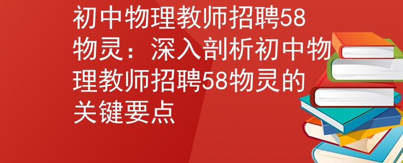 初中物理教师招聘58物灵：深入剖析初中物理教师招聘58物灵的关键要点