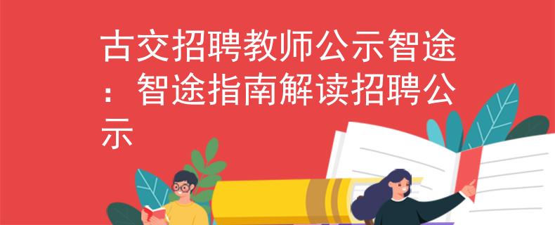 古交招聘教师公示智途：智途指南解读招聘公示