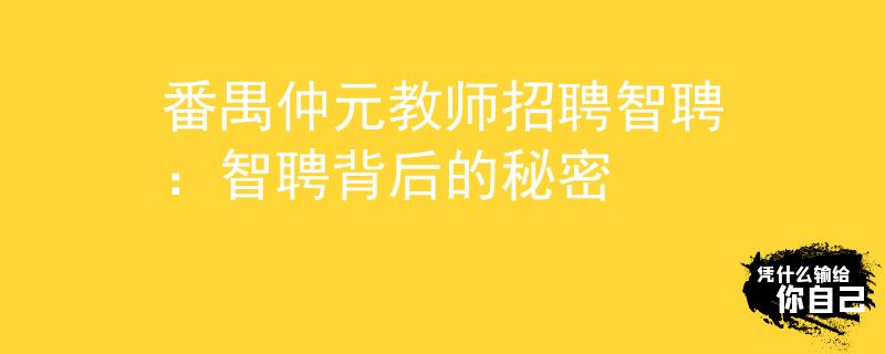 番禺仲元教师招聘智聘：智聘背后的秘密
